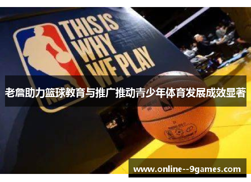 老詹助力篮球教育与推广推动青少年体育发展成效显著
