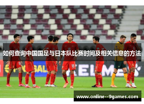 如何查询中国国足与日本队比赛时间及相关信息的方法