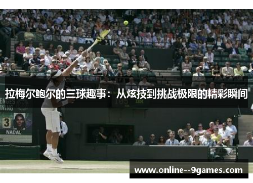 拉梅尔鲍尔的三球趣事:从炫技到挑战极限的精彩瞬间 拉梅尔鲍尔的三球趣事:从炫技到挑战极限的精彩瞬间