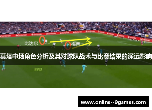 莫塔中场角色分析及其对球队战术与比赛结果的深远影响 莫塔中场角色分析及其对球队战术与比赛结果的深远影响
