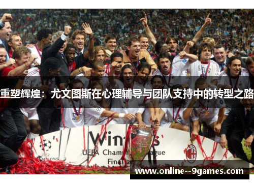 重塑辉煌：尤文图斯在心理辅导与团队支持中的转型之路