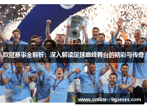 欧冠赛事全解析:深入解读足球巅峰舞台的精彩与传奇 欧冠赛事全解析:深入解读足球巅峰舞台的精彩与传奇