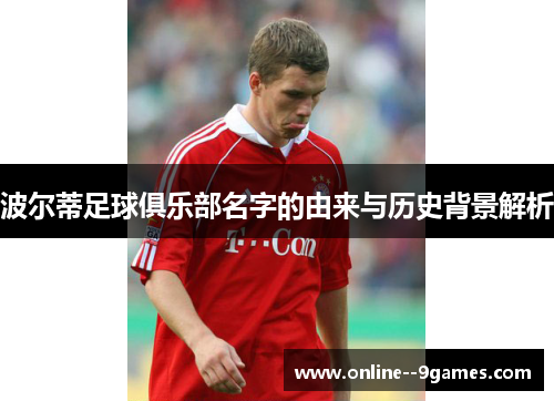 波尔蒂足球俱乐部名字的由来与历史背景解析 波尔蒂足球俱乐部名字的由来与历史背景解析