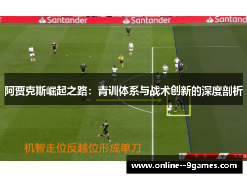 阿贾克斯崛起之路：青训体系与战术创新的深度剖析