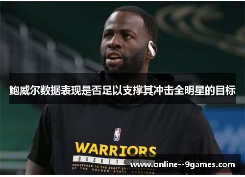 鲍威尔数据表现是否足以支撑其冲击全明星的目标 鲍威尔数据表现是否足以支撑其冲击全明星的目标