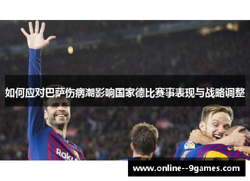 如何应对巴萨伤病潮影响国家德比赛事表现与战略调整