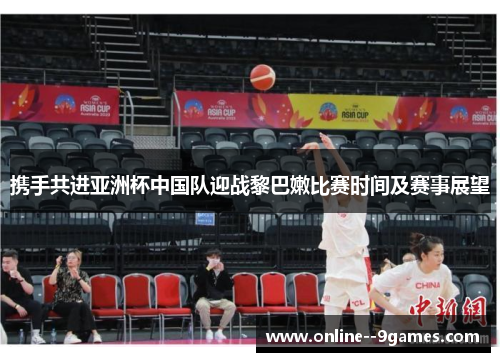 携手共进亚洲杯中国队迎战黎巴嫩比赛时间及赛事展望