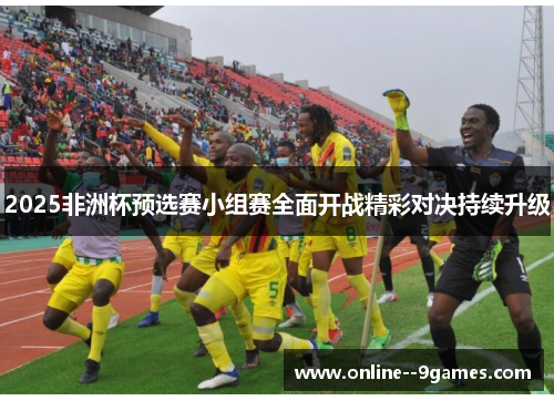 2025非洲杯预选赛小组赛全面开战精彩对决持续升级