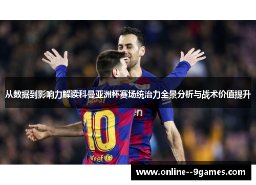 从数据到影响力解读科曼亚洲杯赛场统治力全景分析与战术价值提升