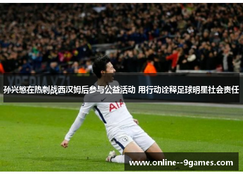 孙兴慜在热刺战西汉姆后参与公益活动 用行动诠释足球明星社会责任 孙兴慜在热刺战西汉姆后参与公益活动 用行动诠释足球明星社会责任