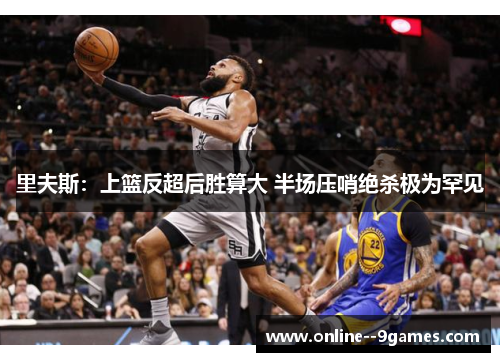 里夫斯：上篮反超后胜算大 半场压哨绝杀极为罕见