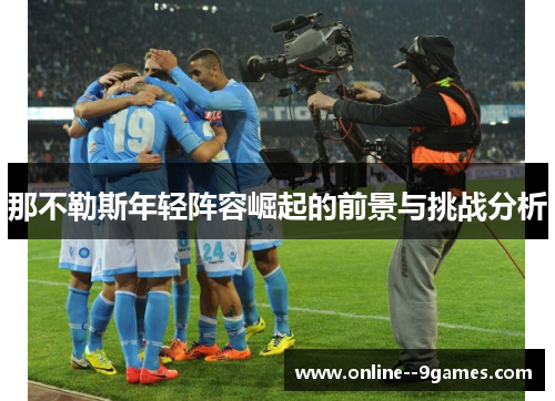 那不勒斯年轻阵容崛起的前景与挑战分析