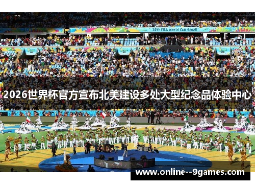 2026世界杯官方宣布北美建设多处大型纪念品体验中心