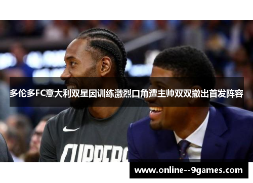 多伦多FC意大利双星因训练激烈口角遭主帅双双撤出首发阵容 多伦多FC意大利双星因训练激烈口角遭主帅双双撤出首发阵容