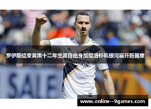 罗伊斯结束黄黑十二年生涯自由身加盟洛杉矶银河展开新篇章 罗伊斯结束黄黑十二年生涯自由身加盟洛杉矶银河展开新篇章